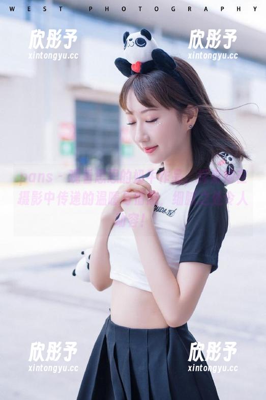 pans - 观看思思的奶牛作品，探索她在摄影中传递的温暖与情感，细腻之处令人动容！